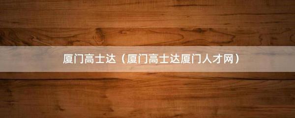 厦门高士达(厦门高士达厦门人才网)